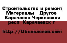 Строительство и ремонт Материалы - Другое. Карачаево-Черкесская респ.,Карачаевск г.